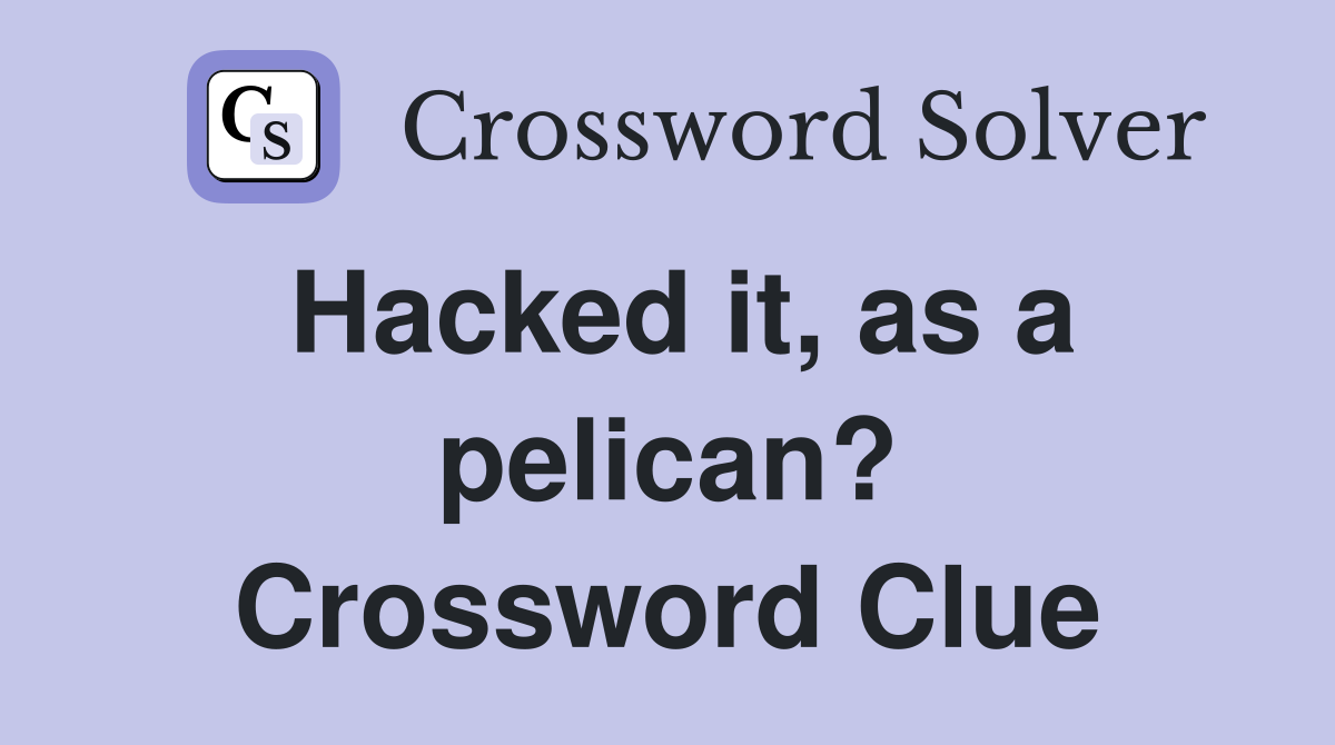 Hacked it, as a pelican? Crossword Clue