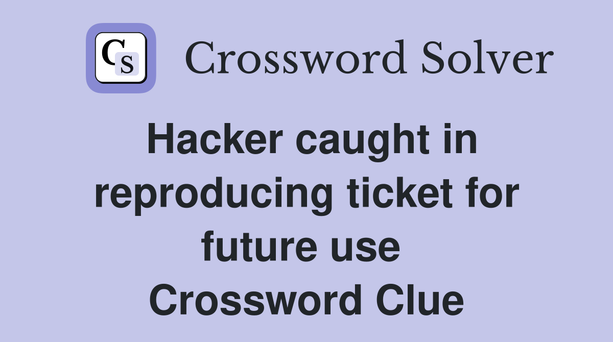 Hacker caught in reproducing ticket for future use  Crossword Clue