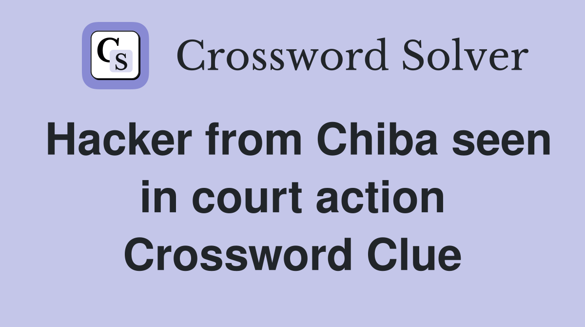 Hacker from Chiba seen in court action Crossword Clue