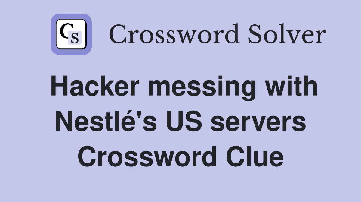 Hacker messing with Nestlé's US servers Crossword Clue