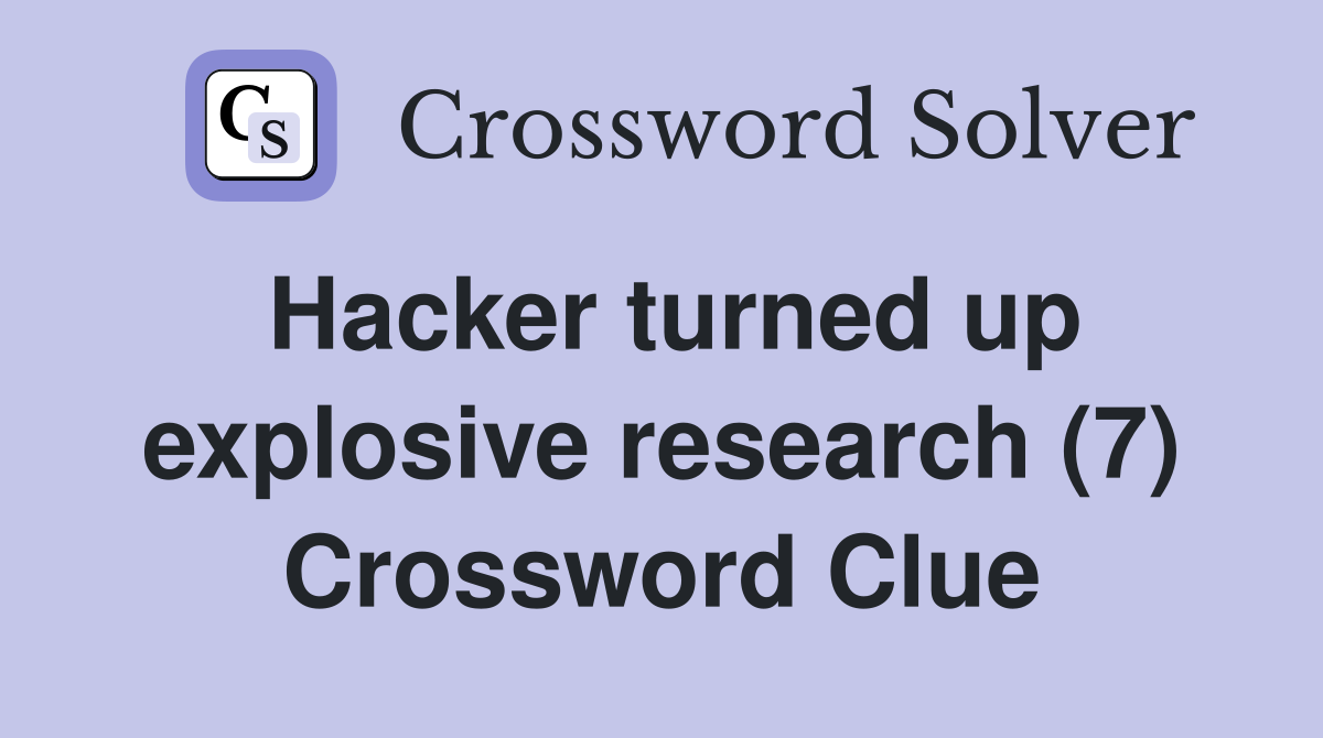 Hacker turned up explosive research (7) Crossword Clue