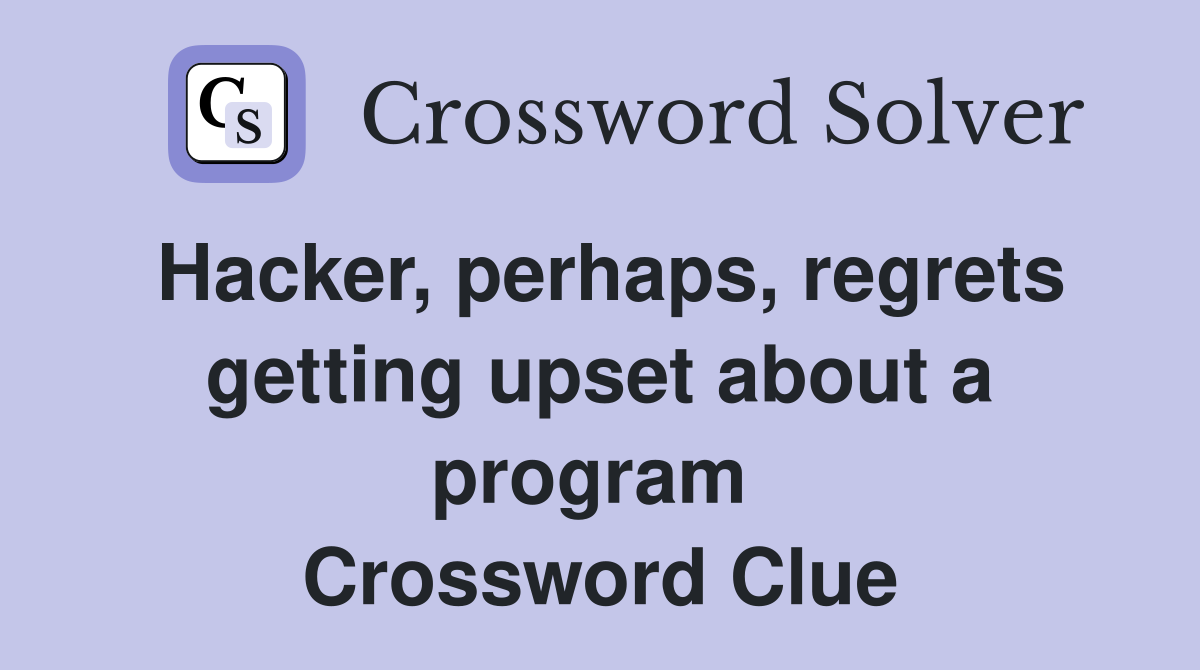 Hacker, perhaps, regrets getting upset about a program  Crossword Clue