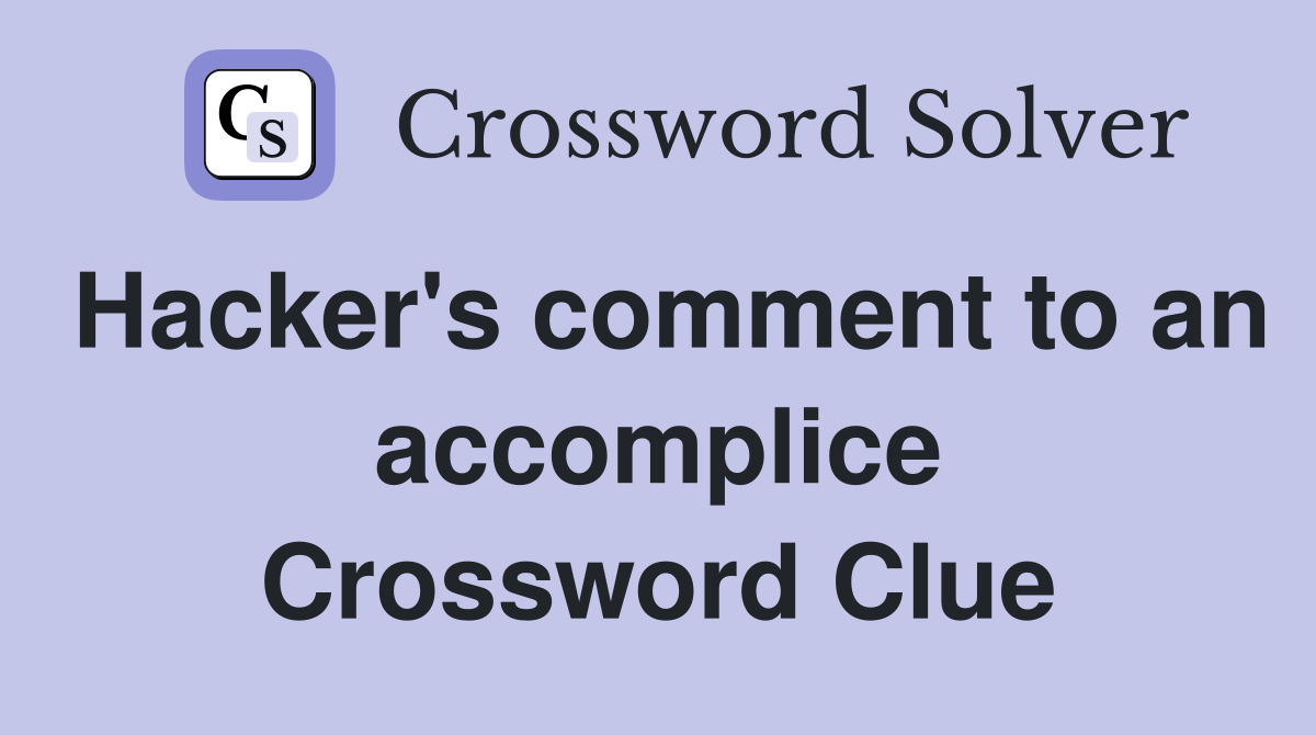 Hacker's comment to an accomplice Crossword Clue
