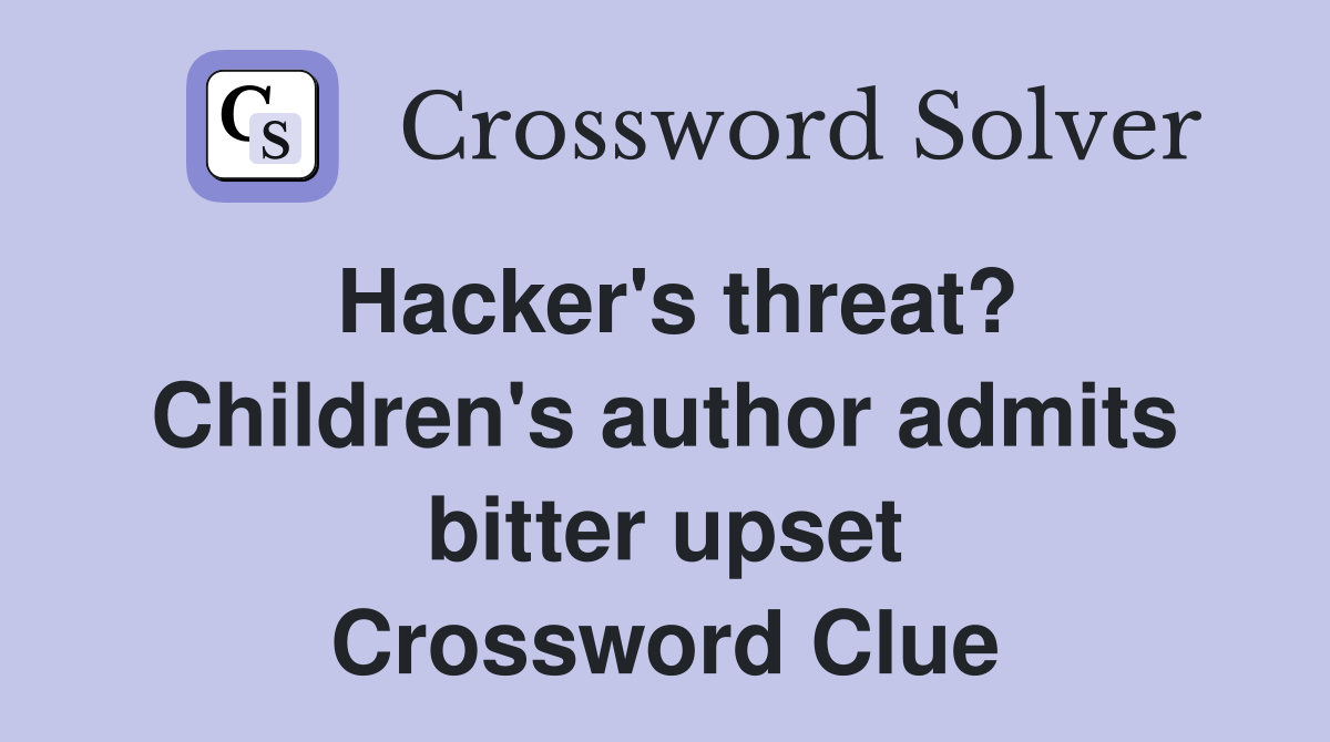 Hacker's threat? Children's author admits bitter upset Crossword Clue