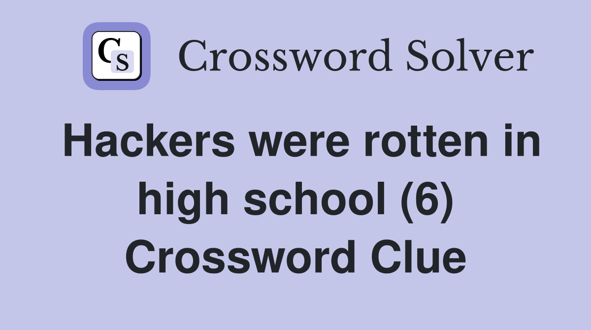 Hackers were rotten in high school (6) Crossword Clue