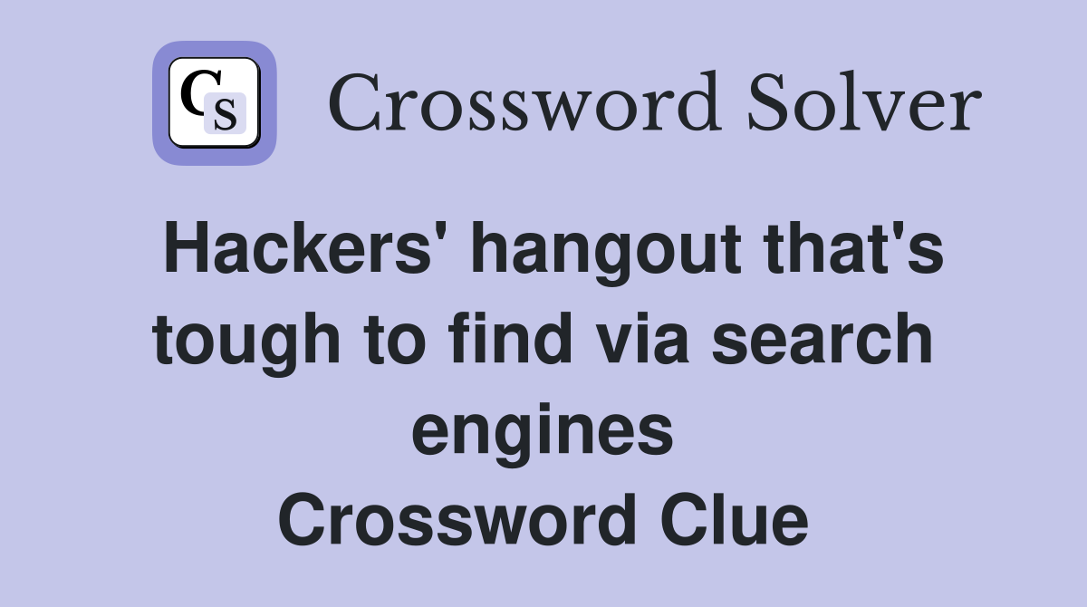 Hackers' hangout that's tough to find via search engines Crossword Clue