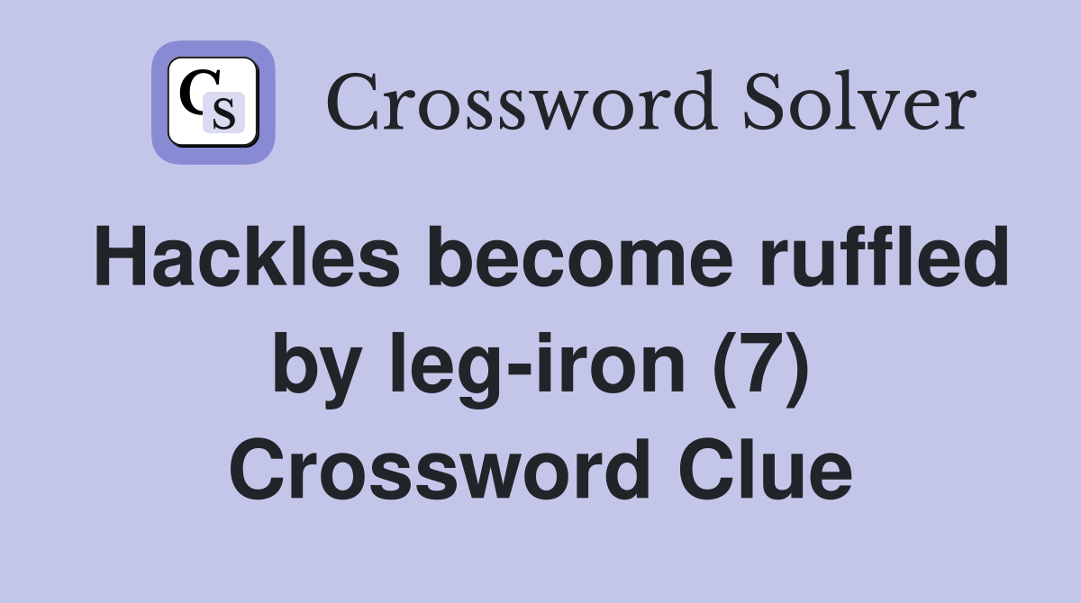 Hackles become ruffled by leg-iron (7) Crossword Clue