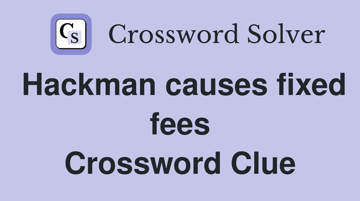 Hackman causes fixed fees Crossword Clue