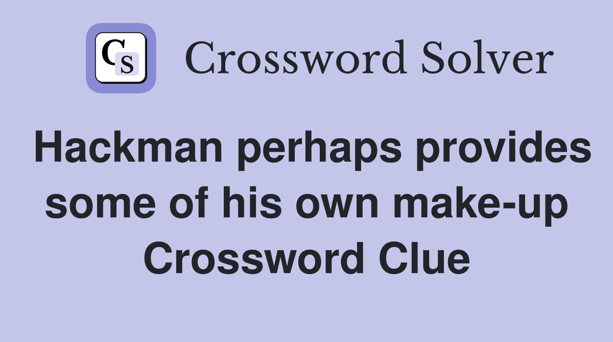 Hackman perhaps provides some of his own make-up Crossword Clue
