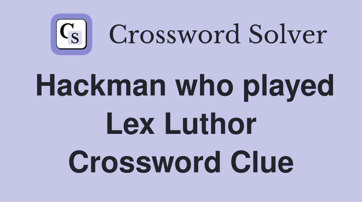 Hackman who played Lex Luthor Crossword Clue