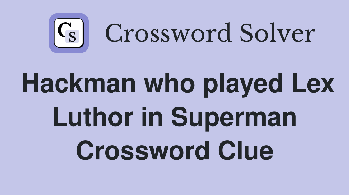 Hackman who played Lex Luthor in Superman Crossword Clue