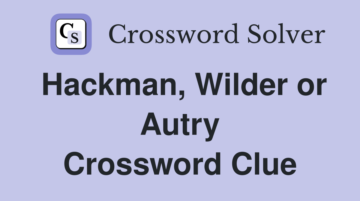 Hackman, Wilder or Autry Crossword Clue