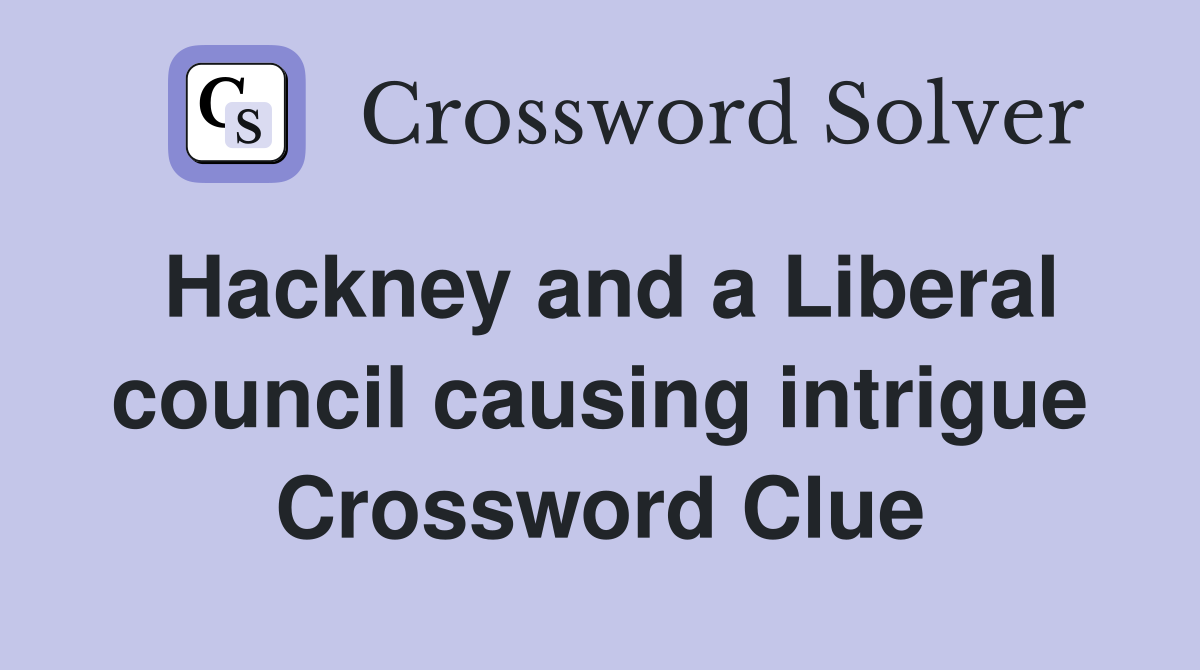 Hackney and a Liberal council causing intrigue Crossword Clue
