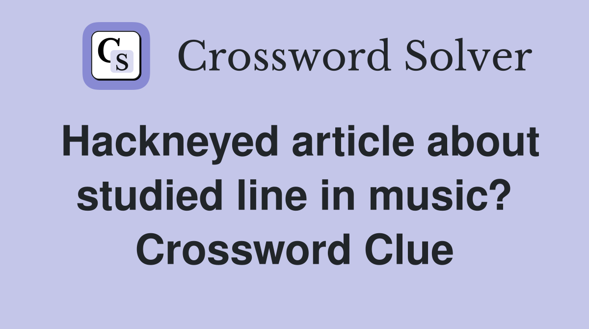 Hackneyed article about studied line in music? Crossword Clue