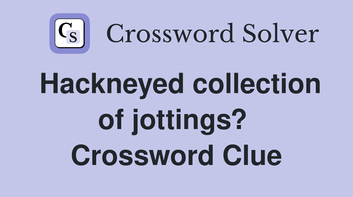 Hackneyed collection of jottings?  Crossword Clue
