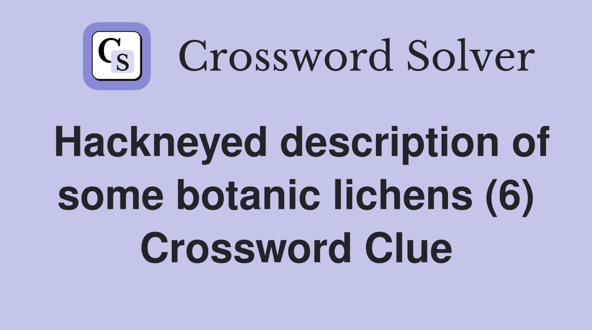 Hackneyed description of some botanic lichens (6) Crossword Clue