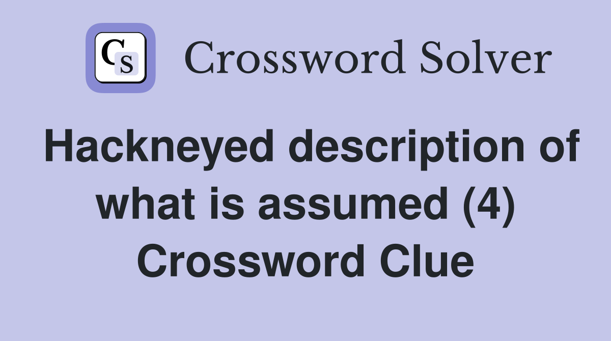 Hackneyed description of what is assumed (4) Crossword Clue