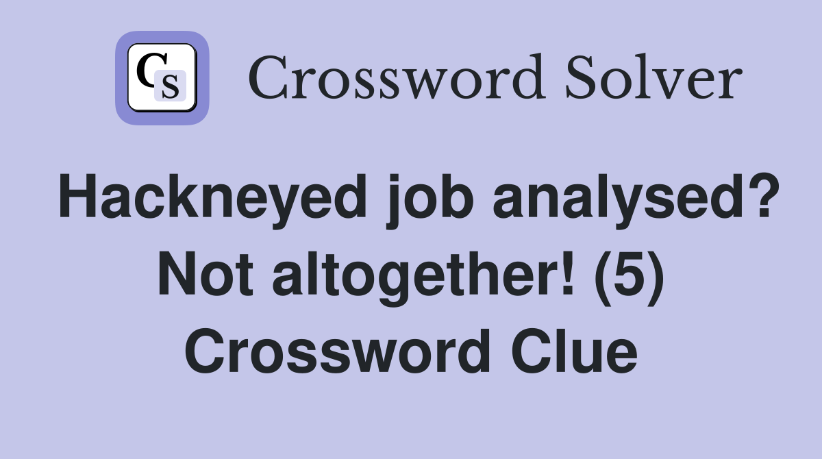 Hackneyed job analysed? Not altogether! (5) Crossword Clue