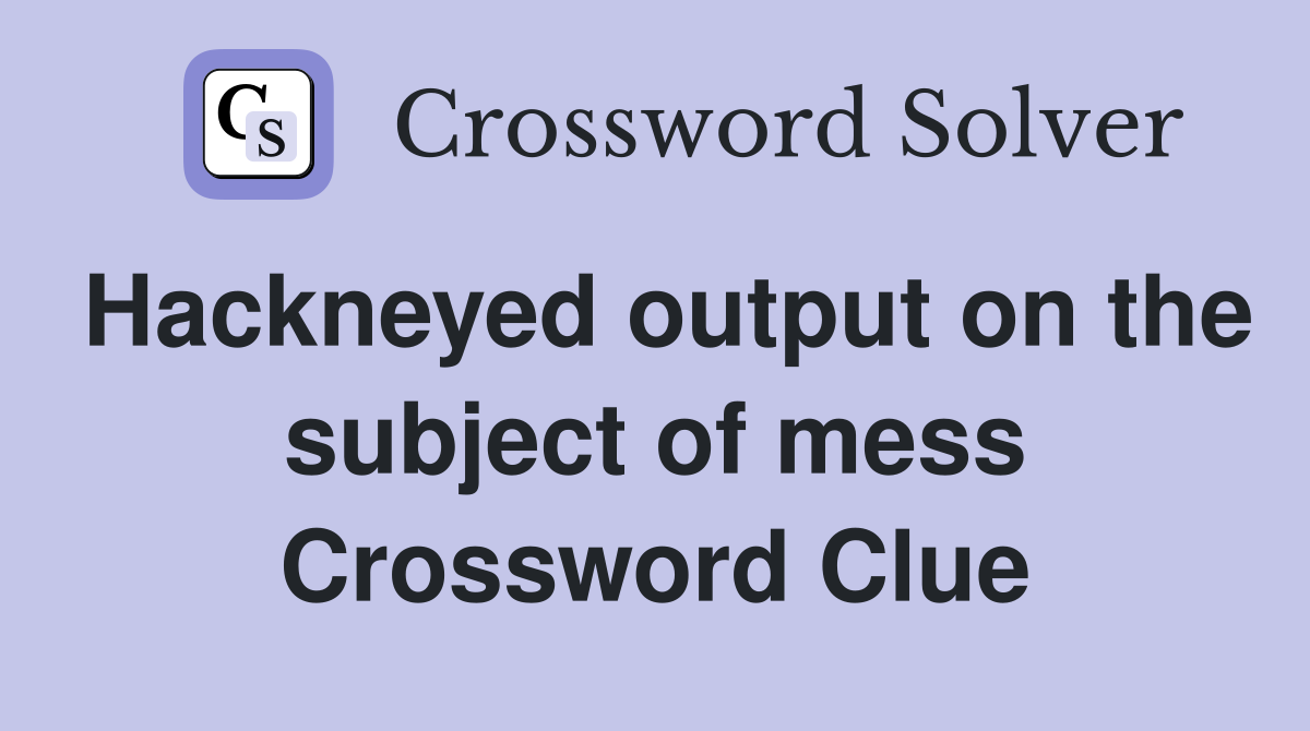 Hackneyed output on the subject of mess Crossword Clue