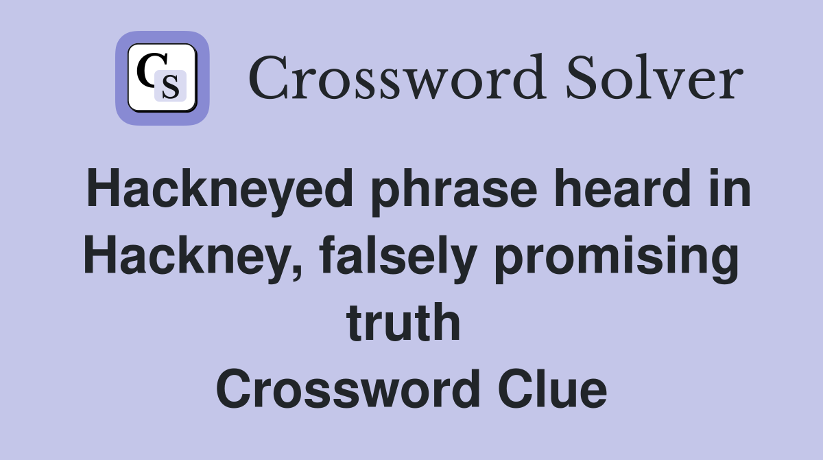 Hackneyed phrase heard in Hackney, falsely promising truth  Crossword Clue