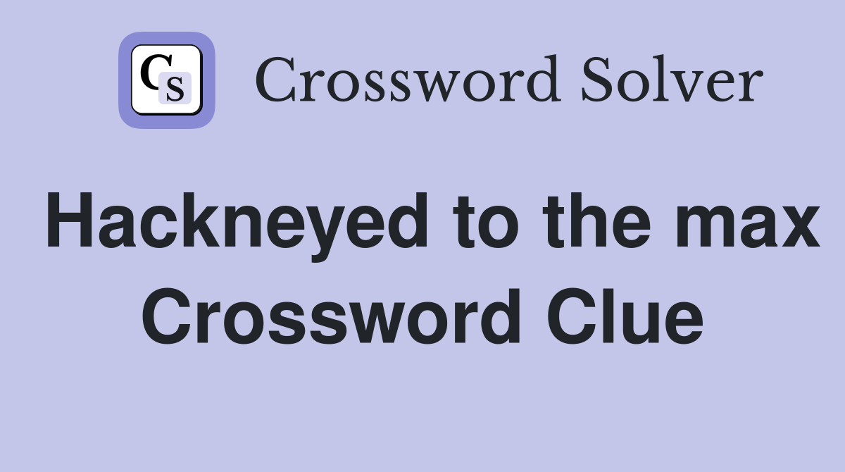 Hackneyed to the max Crossword Clue