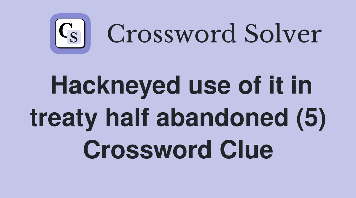 Hackneyed use of it in treaty half abandoned (5) Crossword Clue