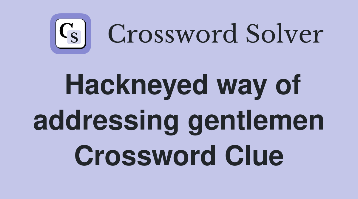 Hackneyed way of addressing gentlemen Crossword Clue