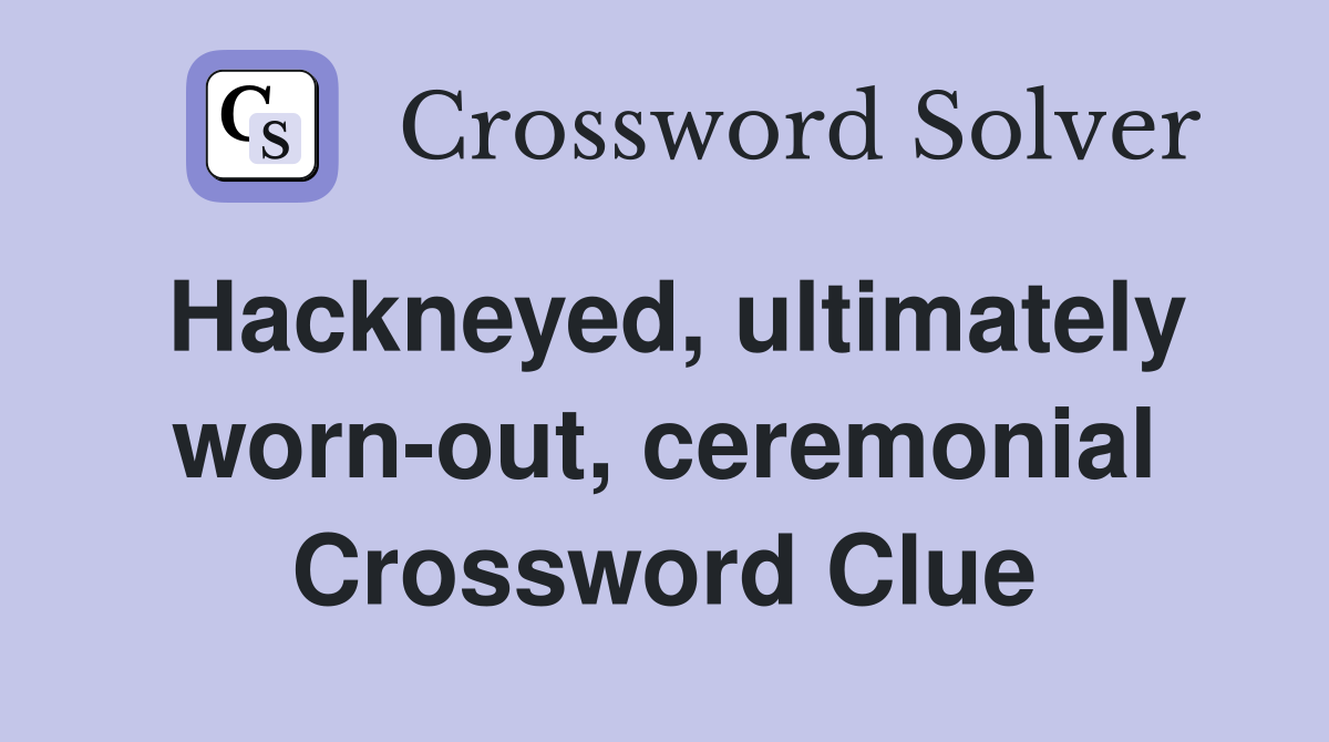 Hackneyed, ultimately worn-out, ceremonial Crossword Clue