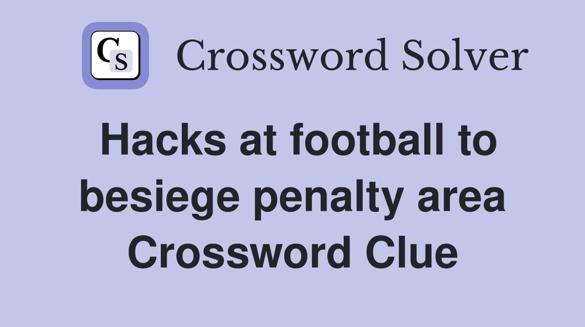 Hacks at football to besiege penalty area Crossword Clue