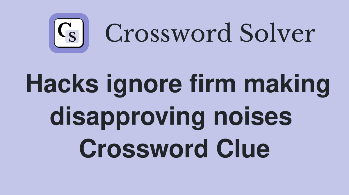 Hacks ignore firm making disapproving noises  Crossword Clue