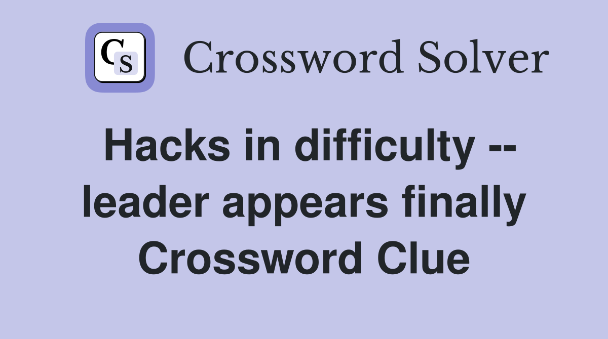 Hacks in difficulty -- leader appears finally Crossword Clue