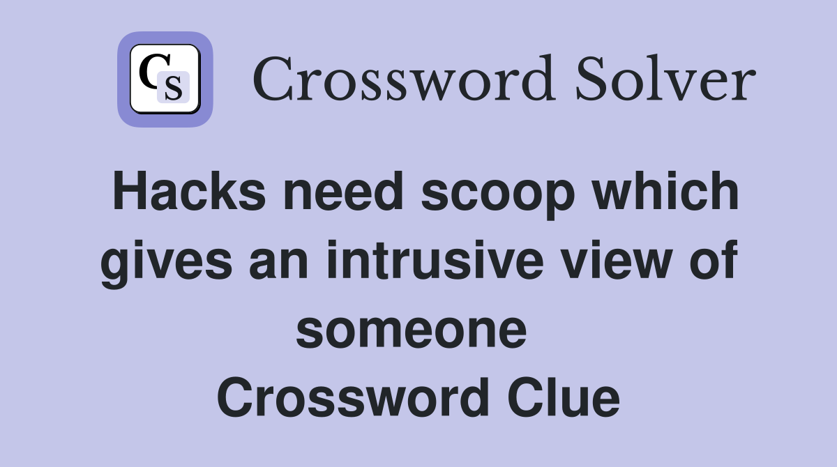 Hacks need scoop which gives an intrusive view of someone  Crossword Clue