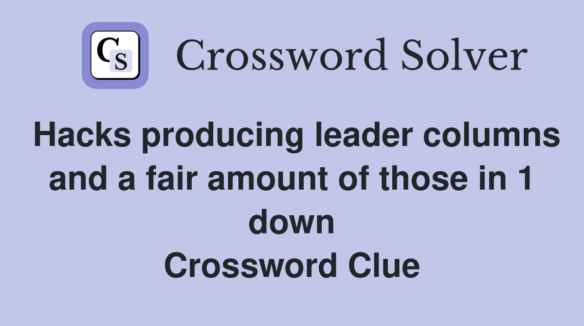 Hacks producing leader columns and a fair amount of those in 1 down Crossword Clue