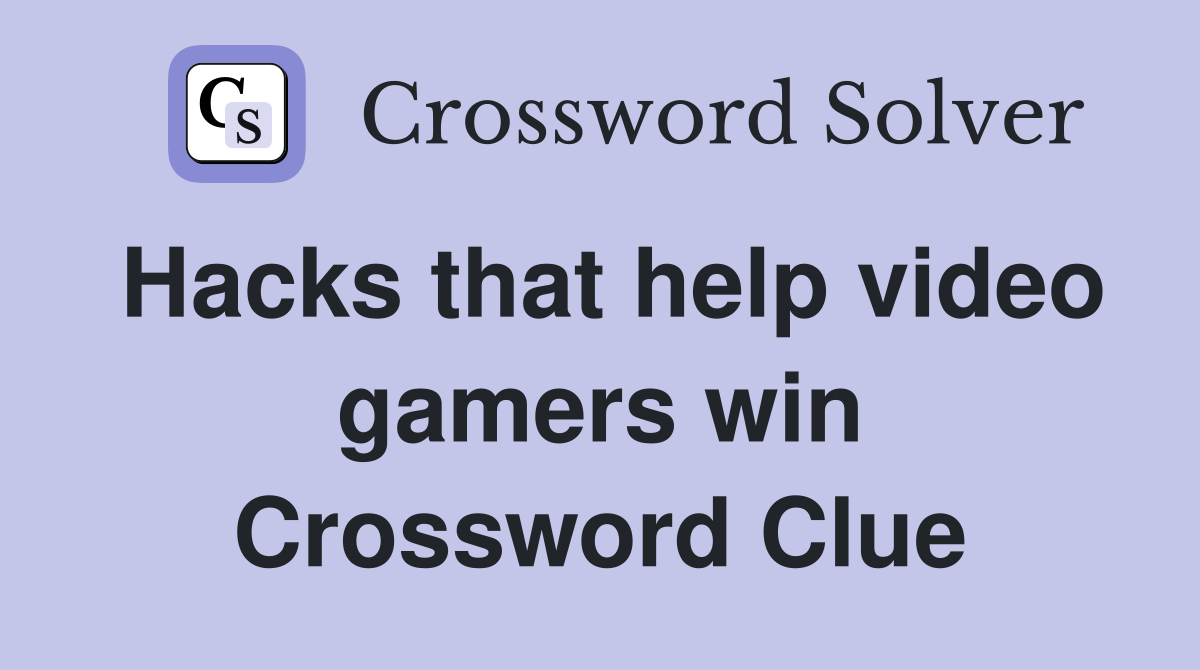 Hacks that help video gamers win Crossword Clue