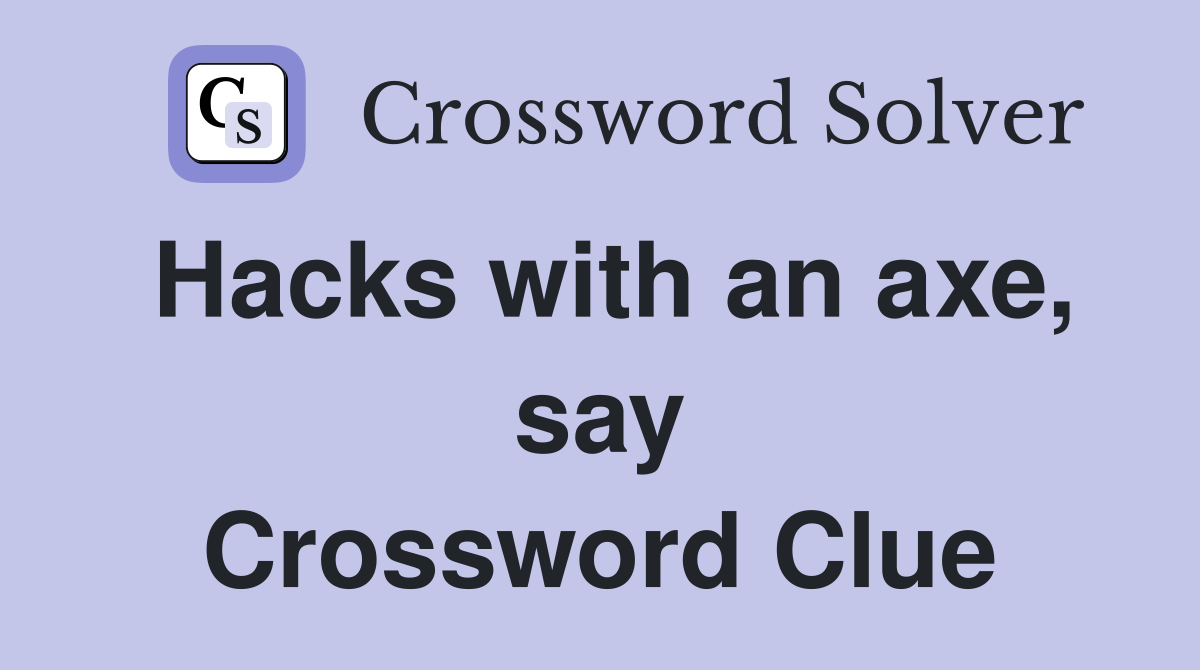 Hacks with an axe, say Crossword Clue