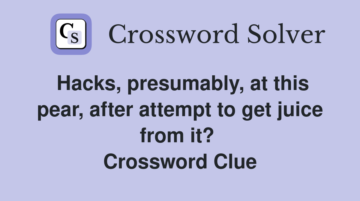 Hacks, presumably, at this pear, after attempt to get juice from it?  Crossword Clue