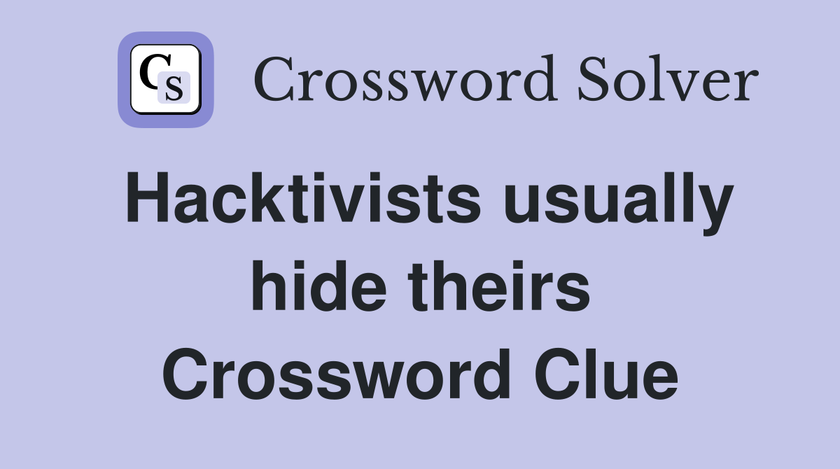 Hacktivists usually hide theirs Crossword Clue