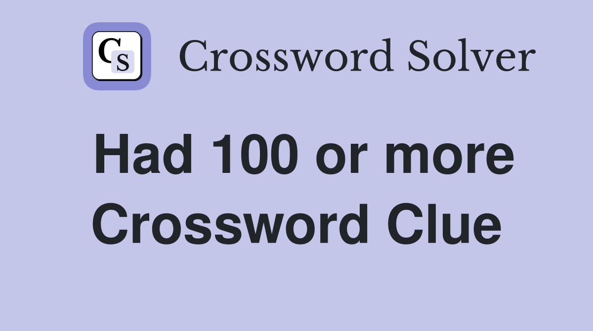 Had 100 or more Crossword Clue