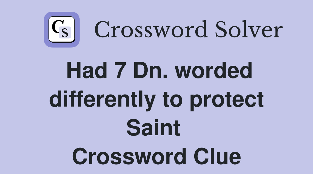 Had 7 Dn. worded differently to protect Saint  Crossword Clue