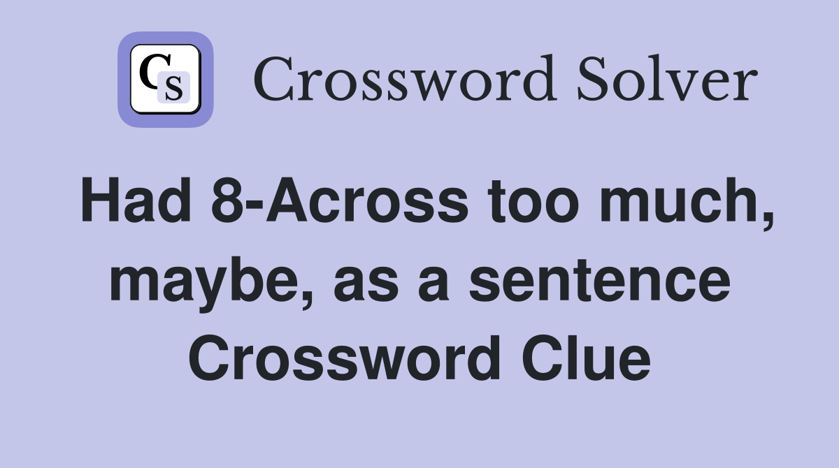 Had 8-Across too much, maybe, as a sentence Crossword Clue
