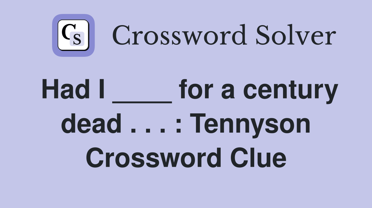 Had I ____ for a century dead . . . : Tennyson Crossword Clue