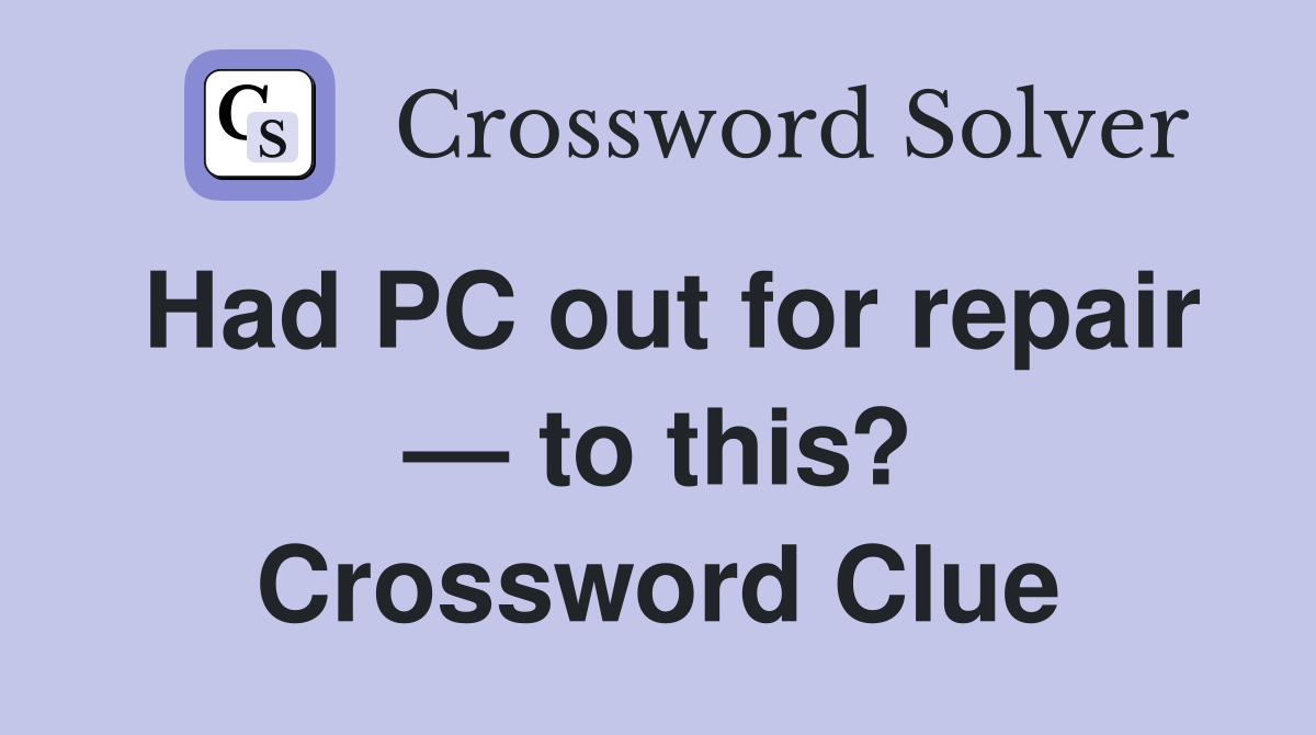 Had PC out for repair — to this? Crossword Clue