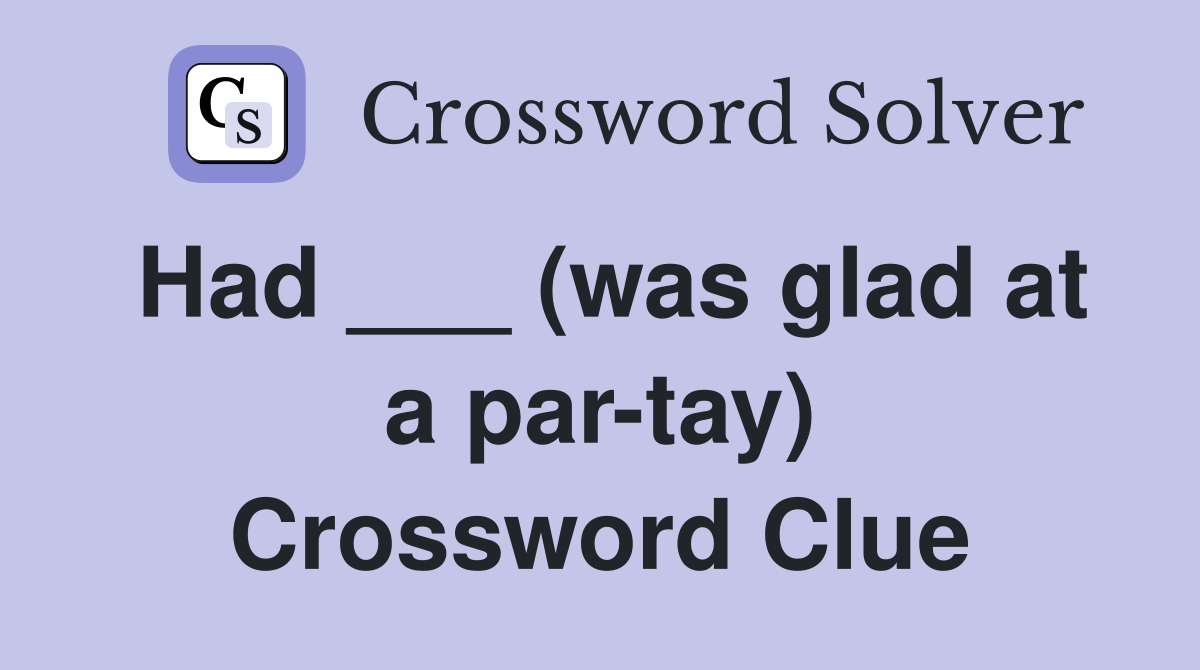Had ___ (was glad at a par-tay) Crossword Clue