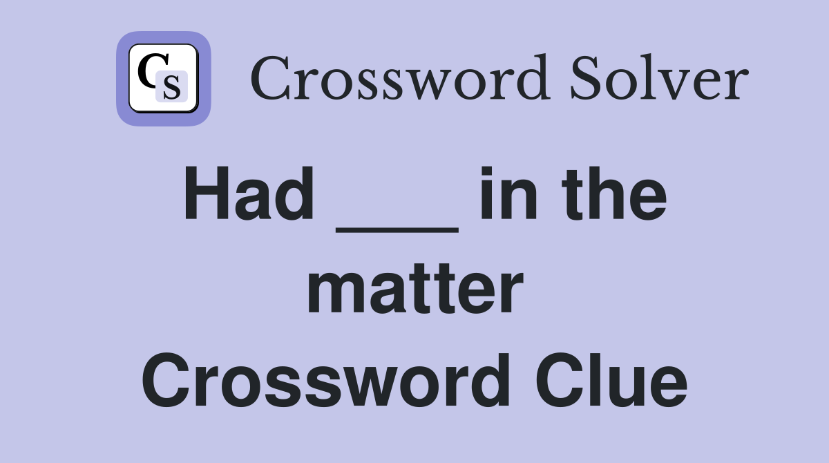 Had ___ in the matter Crossword Clue