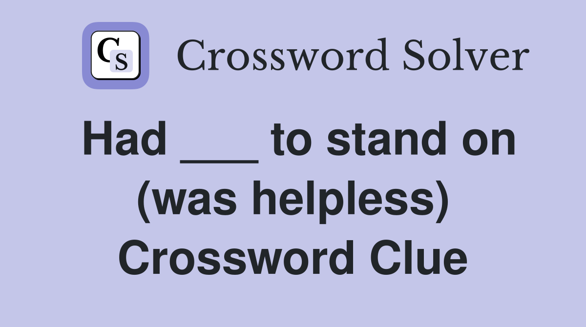 Had ___ to stand on (was helpless) Crossword Clue