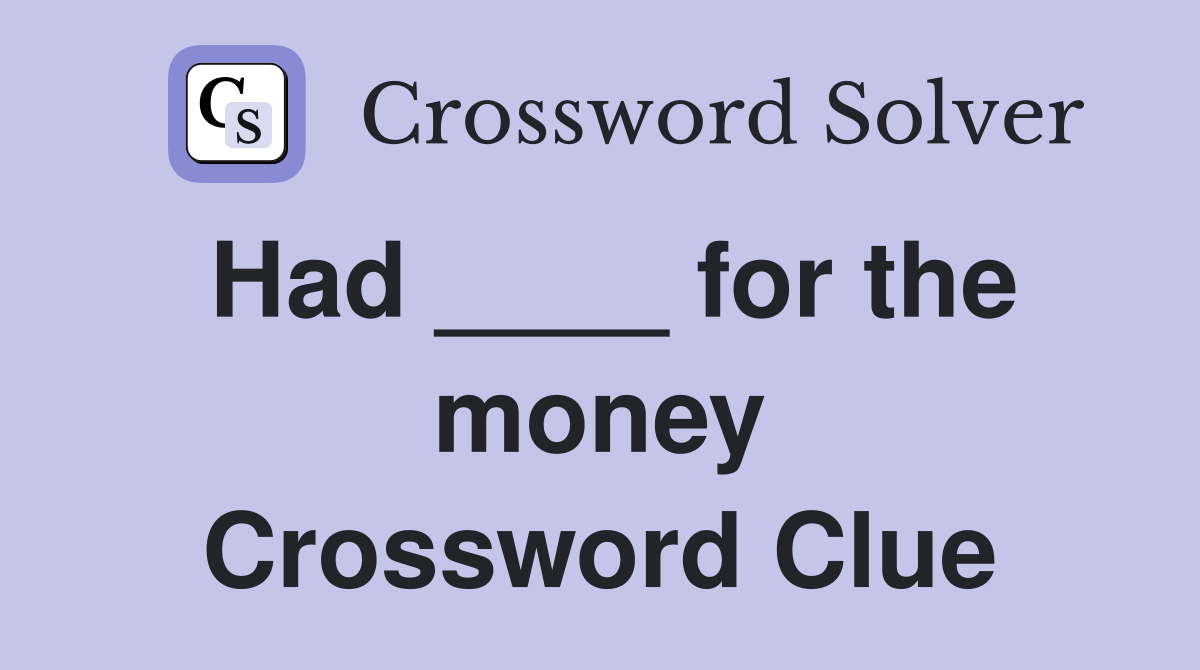 Had ____ for the money Crossword Clue