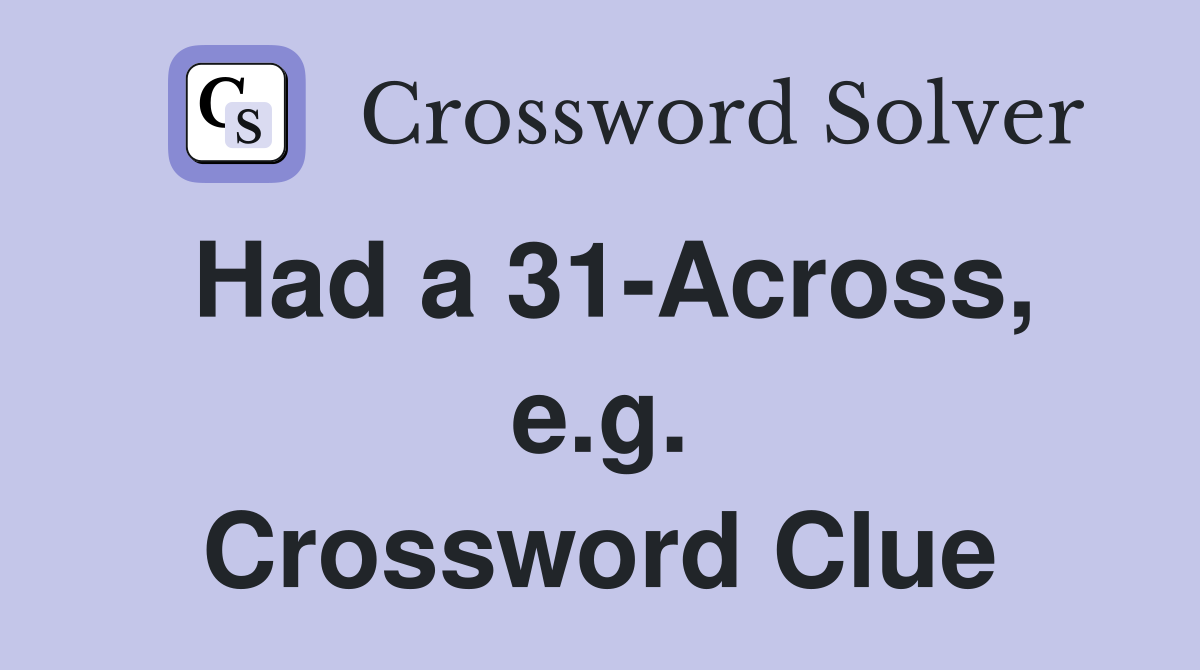 Had a 31-Across, e.g. Crossword Clue