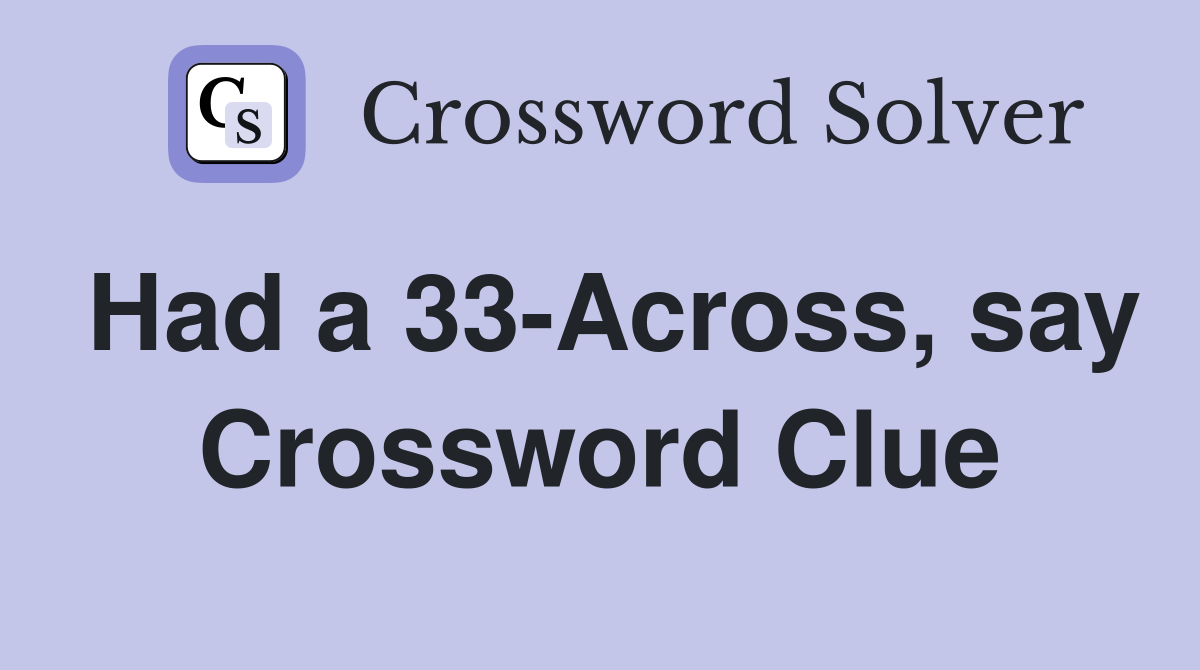 Had a 33-Across, say Crossword Clue