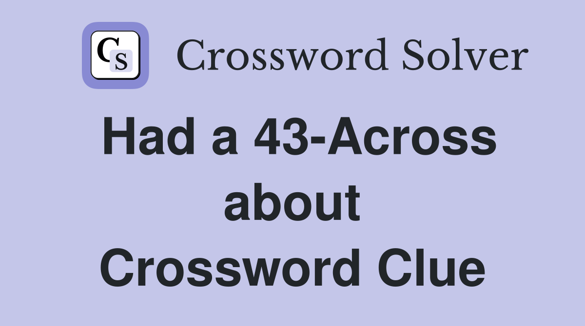 Had a 43-Across about Crossword Clue