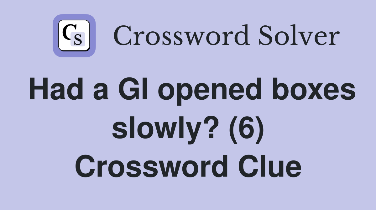 Had a GI opened boxes slowly? (6) Crossword Clue